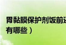 胃黏膜保護劑飯前還是飯后吃（胃黏膜保護劑有哪些）