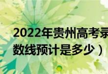 2022年貴州高考錄取分?jǐn)?shù)線預(yù)測(cè)（各批次分?jǐn)?shù)線預(yù)計(jì)是多少）