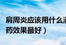 肩周炎應(yīng)該用什么消炎藥（肩周炎吃什么消炎藥效果最好）