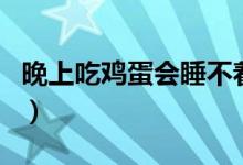 晚上吃雞蛋會(huì)睡不著嗎(晚上吃雞蛋會(huì)發(fā)胖嗎)