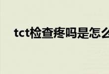 tct檢查疼嗎是怎么做的（TCT檢查疼嗎）