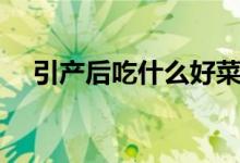 引產后吃什么好菜譜（引產后吃什么好）