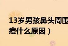 13歲男孩鼻頭周圍痘痘什么原因（鼻頭長痘痘什么原因）