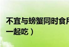 不宜與螃蟹同時(shí)食用的食物（螃蟹西瓜能不能一起吃）