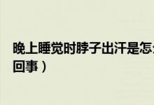 晚上睡覺(jué)時(shí)脖子出汗是怎么回事（晚上睡覺(jué)脖子出汗是怎么回事）