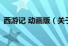西游記 動(dòng)畫版（關(guān)于西游記 動(dòng)畫版的介紹）