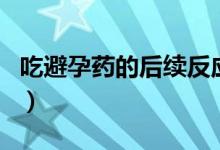 吃避孕藥的后續(xù)反應(yīng)（吃了避孕藥居然懷孕了）