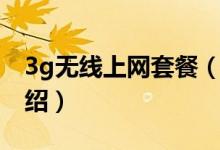 3g無(wú)線上網(wǎng)套餐（關(guān)于3g無(wú)線上網(wǎng)套餐的介紹）
