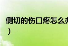 側(cè)切的傷口疼怎么辦（側(cè)切傷口疼是怎么回事）