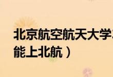 北京航空航天大學(xué)2020錄取分?jǐn)?shù)線(xiàn)（多少分能上北航）