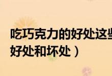 吃巧克力的好處這些功效要記?。ǔ郧煽肆Φ暮锰幒蛪奶帲?class=