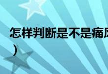 怎樣判斷是不是痛風(fēng)（怎樣判斷是不是灰指甲）