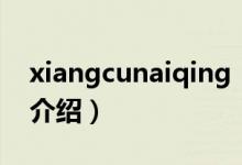 xiangcunaiqing（關(guān)于xiangcunaiqing的介紹）