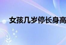 女孩幾歲停長(zhǎng)身高（女孩幾歲停止長(zhǎng)高）