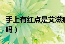 手上有紅點(diǎn)是艾滋病嗎（手上有紅點(diǎn)是艾滋病嗎）