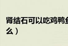 腎結(jié)石可以吃雞鴨魚(yú)肉嗎（腎結(jié)石可以吃雞蛋么）
