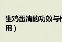 生雞蛋清的功效與作用（生雞蛋清的功效與作用）