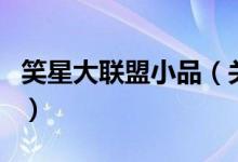 笑星大聯(lián)盟小品（關(guān)于笑星大聯(lián)盟小品的介紹）