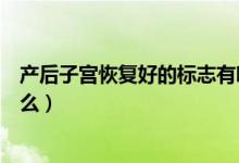 產(chǎn)后子宮恢復(fù)好的標志有哪些（產(chǎn)后子宮恢復(fù)好的標志是什么）
