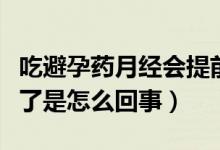 吃避孕藥月經(jīng)會(huì)提前嗎（吃完避孕藥月經(jīng)提前了是怎么回事）