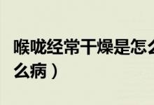 喉嚨經(jīng)常干燥是怎么回事（喉嚨經(jīng)常干燥是什么?。?class=