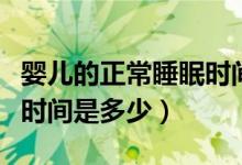 嬰兒的正常睡眠時(shí)間是多少（嬰兒的正常睡眠時(shí)間是多少）
