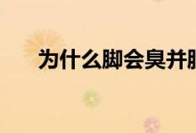 為什么腳會(huì)臭并脫皮（為什么腳會(huì)臭）