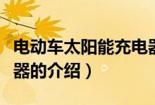 電動(dòng)車太陽能充電器（關(guān)于電動(dòng)車太陽能充電器的介紹）