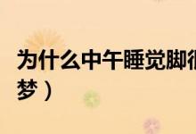 為什么中午睡覺(jué)腳很冷（為什么中午睡覺(jué)會(huì)做夢(mèng)）