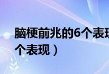 腦梗前兆的6個(gè)表現(xiàn)怎么防止（腦梗前兆的6個(gè)表現(xiàn)）