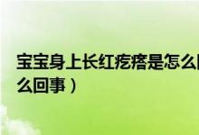 寶寶身上長(zhǎng)紅疙瘩是怎么回事夏季（寶寶身上長(zhǎng)紅疙瘩是怎么回事）