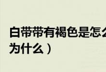 白帶帶有褐色是怎么回事?。ò讕в泻稚菫槭裁矗?class=