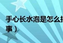 手心長(zhǎng)水泡是怎么搞的（手心長(zhǎng)水泡是怎么回事）