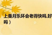 上曼月樂環(huán)會(huì)老得快嗎,好像有更年期（上曼月樂環(huán)會(huì)老得快嗎）