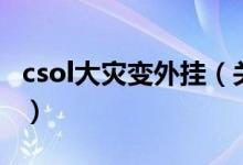 csol大災(zāi)變外掛（關(guān)于csol大災(zāi)變外掛的介紹）