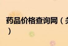 藥品價格查詢網(wǎng)（關(guān)于藥品價格查詢網(wǎng)的介紹）