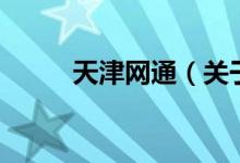 天津網(wǎng)通（關(guān)于天津網(wǎng)通的介紹）