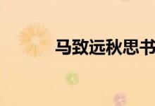 馬致遠(yuǎn)秋思書法（馬致遠(yuǎn)秋思）