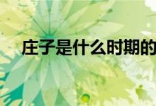 莊子是什么時(shí)期的人（有哪些思想主張）
