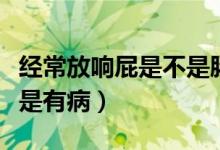 經(jīng)常放響屁是不是腸胃不好（經(jīng)常放響屁是不是有?。?class=