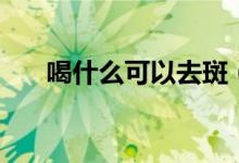 喝什么可以去斑（喝什么可以去濕氣）