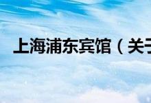 上海浦東賓館（關于上海浦東賓館的介紹）