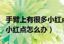 手臂上有很多小紅點(diǎn)是艾滋?。ㄊ直凵嫌泻芏嘈〖t點(diǎn)怎么辦）
