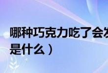 哪種巧克力吃了會發(fā)胖（巧克力吃了會發(fā)胖嗎是什么）