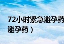 72小時緊急避孕藥吃一次行嗎（72小時緊急避孕藥）