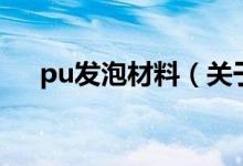 pu發(fā)泡材料（關于pu發(fā)泡材料的介紹）
