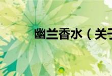 幽蘭香水（關(guān)于幽蘭香水的介紹）