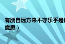 有朋自遠(yuǎn)方來不亦樂乎是誰說的(有朋自遠(yuǎn)方來 不亦樂乎的意思)
