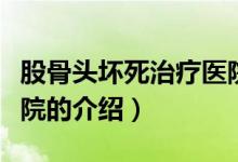 股骨頭壞死治療醫(yī)院（關于股骨頭壞死治療醫(yī)院的介紹）