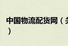 中國物流配貨網(wǎng)（關于中國物流配貨網(wǎng)的介紹）